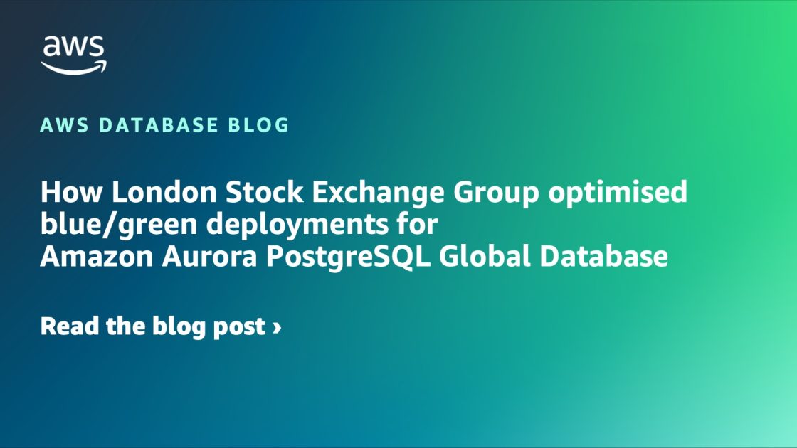 伦敦证券交易所集团如何为 Amazon Aurora PostgreSQL 全球数据库优化蓝绿